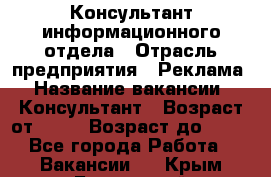 Консультант информационного отдела › Отрасль предприятия ­ Реклама › Название вакансии ­ Консультант › Возраст от ­ 20 › Возраст до ­ 60 - Все города Работа » Вакансии   . Крым,Бахчисарай